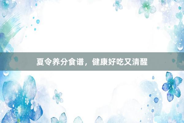 夏令养分食谱，健康好吃又清醒